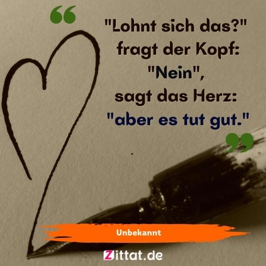 "Lohnt sich das?" fragt der Kopf. "Nein", sagt das Herz, "aber es tut gut."
bilder herz über kopf   ,
zittat,zitate,Herz über Kopf Sprüche und Bilder