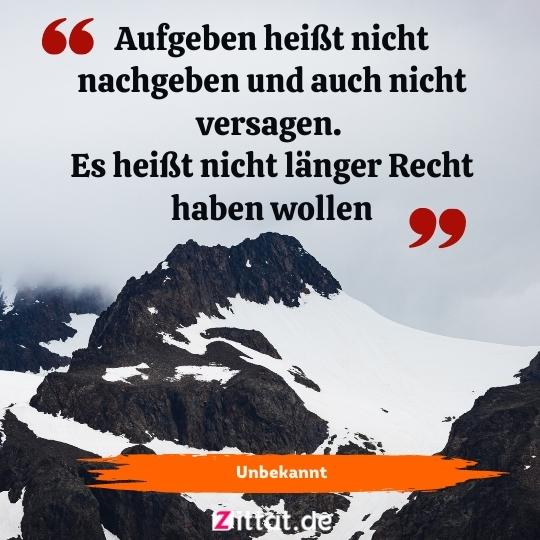 zitate .schöne sprüche nachdenken anregen, Aufgeben heißt nicht nachgeben und auch nicht versagen. Es heißt nicht länger Recht haben wollen