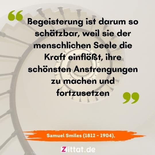 schöne sprüche nachdenken anregen zitate .,Begeisterung ist darum so schätzbar, weil sie der menschlichen Seele die Kraft einflößt, ihre schönsten Anstrengungen zu machen und fortzusetzen.