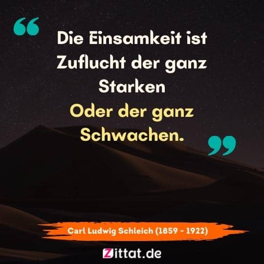 Die Einsamkeit ist Zuflucht der ganz Starken Oder der ganz Schwachen.