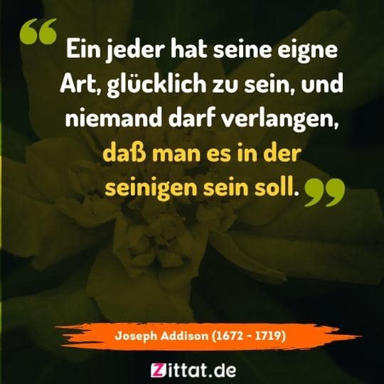 zitate .Ein jeder hat seine eigne Art, glücklich zu sein, und niemand darf verlangen, daß man es in der seinigen sein soll.