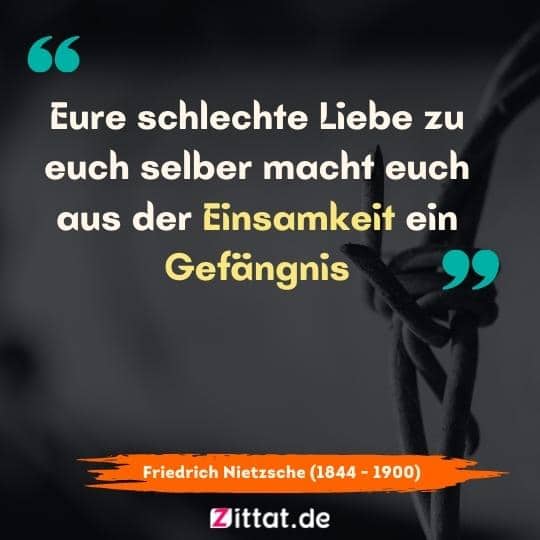 Eure schlechte Liebe zu euch selber macht euch aus der Einsamkeit ein Gefängnis.