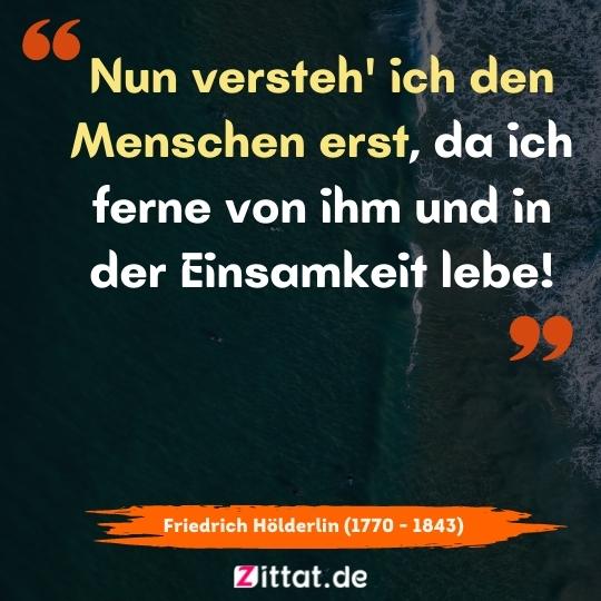 Nun versteh' ich den Menschen erst, da ich ferne von ihm und in der Einsamkeit lebe!