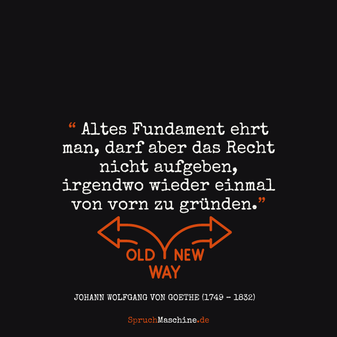 Altes Fundament ehrt man, darf aber das Recht nicht aufgeben, irgendwo wieder einmal von vorn zu gründen.