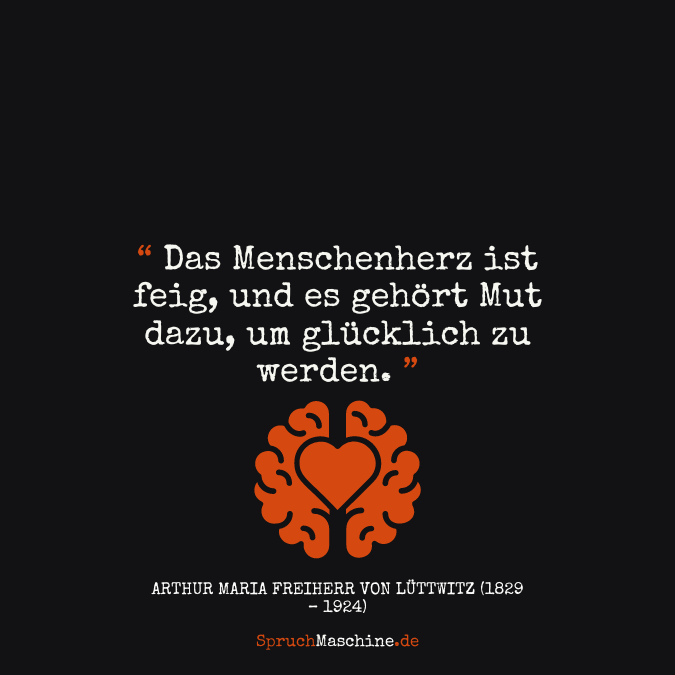 Glücklich Sprüche Das Menschenherz ist feig, und es gehört Mut dazu, um glücklich zu werden.Das Menschenherz ist feig, und es gehört Mut dazu, um glücklich zu werden.