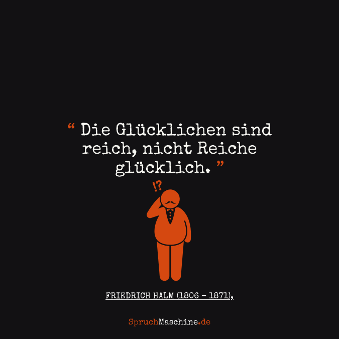  Glücklich Sprüche Die Glücklichen sind reich, nicht Reiche glücklich.