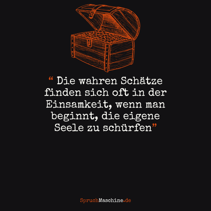 "Die wahren Schätze finden sich oft in der Einsamkeit, wenn man beginnt, die eigene Seele zu schürfen."