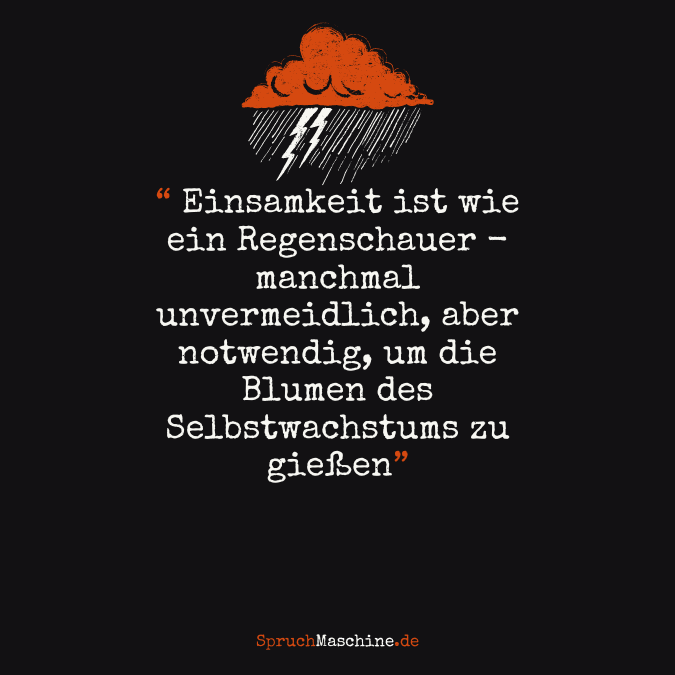 "Einsamkeit ist wie ein Regenschauer - manchmal unvermeidlich, aber notwendig, um die Blumen des Selbstwachstums zu gießen."