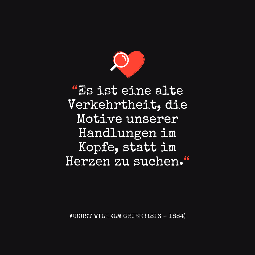 herz über kopf sprüche Es ist eine alte Verkehrtheit, die Motive unserer Handlungen im Kopfe, statt im Herzen zu suchen.