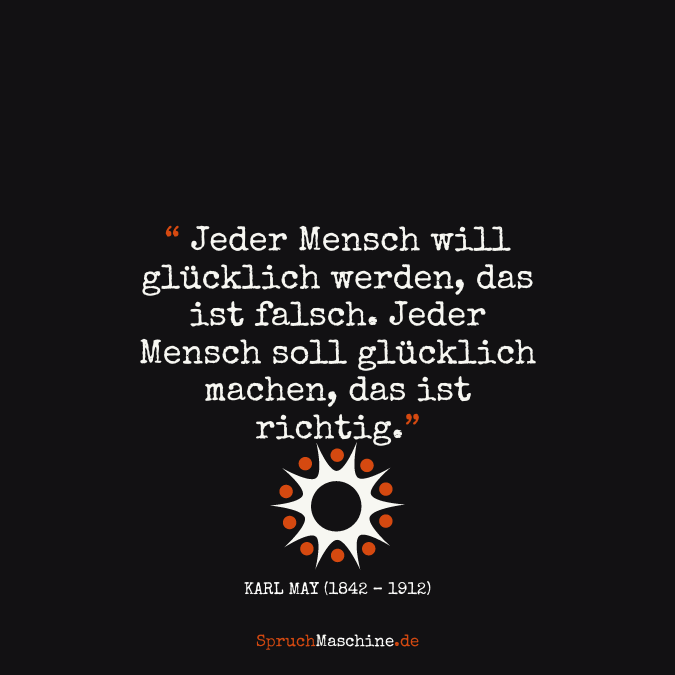 Glücklich Sprüche Jeder Mensch will glücklich werden, das ist falsch. Jeder Mensch soll glücklich machen, das ist richtig.