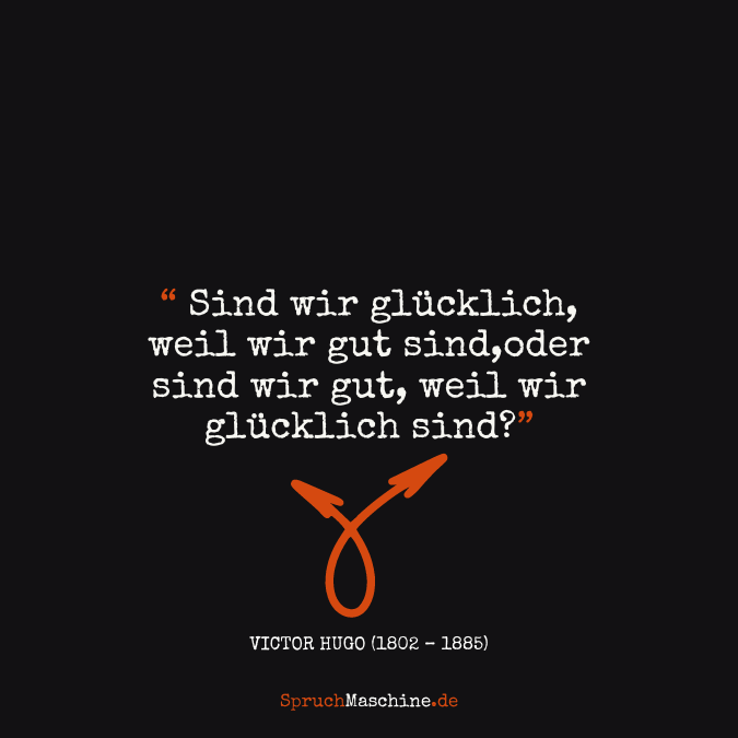 Glücklich Sprüche Sind wir glücklich, weil wir gut sind,oder sind wir gut, weil wir glücklich sind?