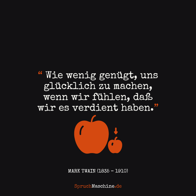 Glücklich Sprüche Wie wenig genügt, uns glücklich zu machen, wenn wir fühlen, daß wir es verdient haben.